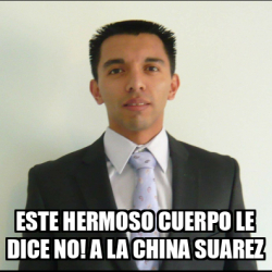 Meme Personalizado Este Hermoso Cuerpo Le Dice NO A La China Suarez