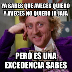 Meme Willy Wonka Ya Sabes Que Aveces Quiero Y Aveces No Quiero Ir