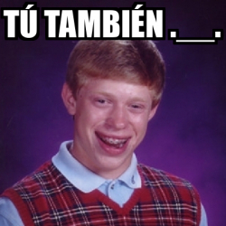 Meme Bad Luck Brian Tú también 32521508