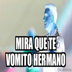 Meme Personalizado Mira Que Te Vomito Hermano