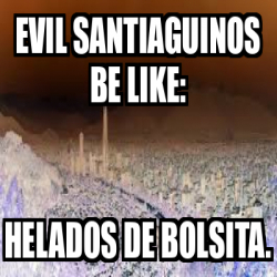 Meme Personalizado Evil Santiaguinos Be Like Helados De Bolsita