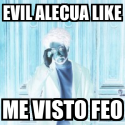 Meme Personalizado Evil Alecua Like Me Visto Feo