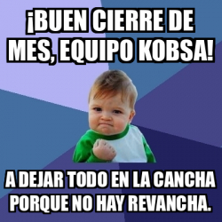 Meme Bebe Exitoso BUEN CIERRE DE MES EQUIPO KOBSA A Dejar Todo En