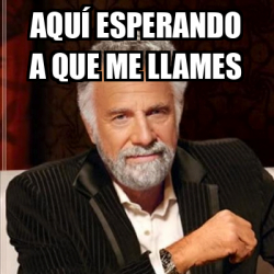 Meme Most interesting man Aquí esperando a que me llames 32535882