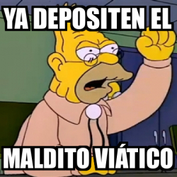 Meme Personalizado YA DEPOSITEN EL MALDITO VIÁTICO 32538635