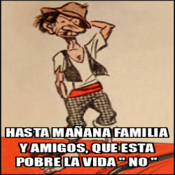 Meme Personalizado HASTA MAÑANA FAMILIA Y AMIGOS QUE ESTA POBRE LA