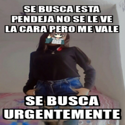 Meme Personalizado Se Busca Esta Pendeja No Se Le Ve La Cara Pero Me