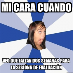 Meme Annoying Facebook Girl MI CARA Cuando VEO QUE FALTAN DOS SEMANAS