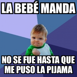 Meme Bebe Exitoso La Beb Manda No Se Fue Hasta Que Me Puso La Pijama