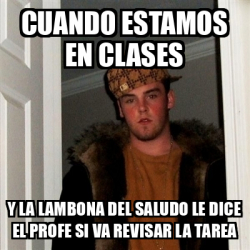 Meme Scumbag Steve Cuando Estamos En Clases Y La Lambona Del Saludo