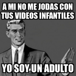 Meme Correction Guy A Mi No Me Jodas Con Tus Videos Infantiles Yo Soy