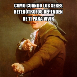 Meme Joseph Ducreux como cuando los seres heterótrofos dependen de ti