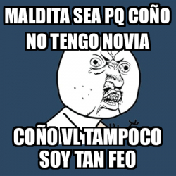 Meme Y U No Maldita sea pq coño no tengo novia Coño vl tampoco soy