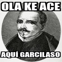 Meme Personalizado Ola ke ace aquí garcilaso 32064011