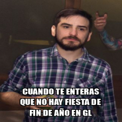 Meme Personalizado Cuando Te Enteras Que No Hay Fiesta De Fin De A O