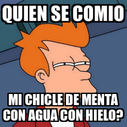 Meme Futurama Fry Quien Se Comio Mi Chicle De Menta Con Agua Con