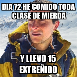 Meme Bear Grylls Dia 72 He Comido Toda Clase De Mierda Y Llevo 15