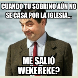 Meme Mr Bean Cuando Tu Sobrino A N No Se Casa Por La Iglesia Me