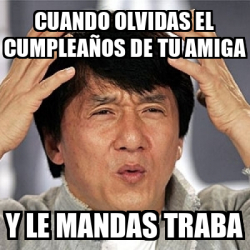 Meme Jackie Chan Cuando olvidas el cumpleaños de tu amiga Y le mandas