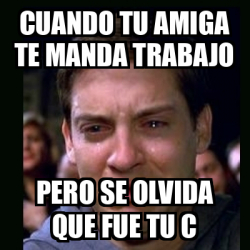 Meme Crying Peter Parker Cuando Tu Amiga Te Manda Trabajo Pero Se