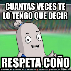 Meme Personalizado Cuantas Veces Te Lo Tengo Que Decir Respeta Coño