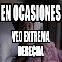 Meme Personalizado En Ocasiones Veo Extrema Derecha