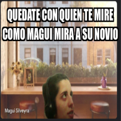 Meme Personalizado Quedate Con Quien Te Mire Como Magui Mira A Su