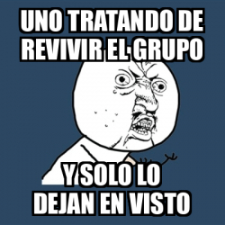 Meme Y U No Uno Tratando De Revivir El Grupo Y Solo Lo Dejan En Visto