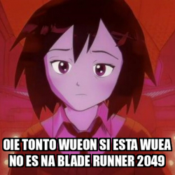 Meme Personalizado Oie Tonto Wueon Si Esta Wuea No Es Na Blade Runner