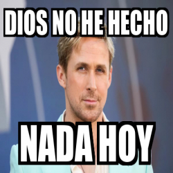 Meme Personalizado Dios No He Hecho Nada Hoy 33113166