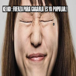 Meme Personalizado KEIKO FUERZA PARA CAGARLA ES YA POPULAR