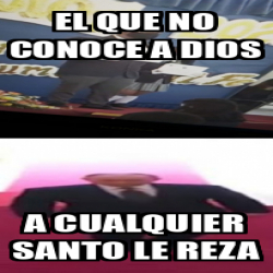 Meme Personalizado El Que No Conoce A Dios A Cualquier Santo Le Reza