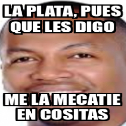 Meme Personalizado La Plata Pues Que Les Digo Me La Mecatie En