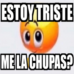 Meme Personalizado Estoy Triste Me La Chupas