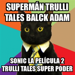 Meme Business Cat Supermán trulli tales balck Adam Sonic la película