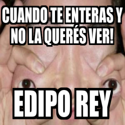 Meme Personalizado Cuando te enteras y no la querés ver edipo rey