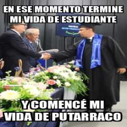 Meme Personalizado En Ese Momento Termine Mi Vida De Estudiante Y