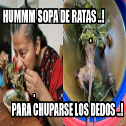 Meme Personalizado HUMMM SOPA DE RATAS PARA CHUPARSE LOS