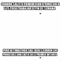 Meme Personalizado Cuando Salis A Produccion A Puro Culo Y Te Toca