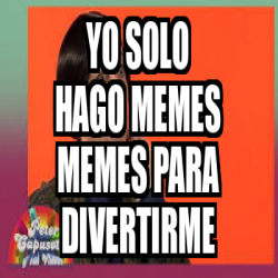 Meme Personalizado Yo Solo Hago Memes Memes Para Divertirme 33124879