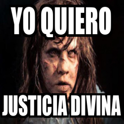 Meme Personalizado Yo Quiero Justicia Divina