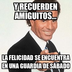 Meme Julio Iglesias Y Recuerden Amiguitos La Felicidad Se Encuentra