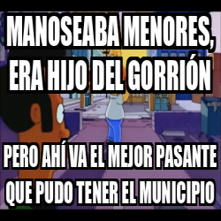 Meme Personalizado Manoseaba menores era hijo del gorrión Pero ahí