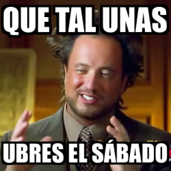 Meme Ancient Aliens Que Tal Unas Ubres El S Bado