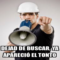 Meme Personalizado Dejad de buscar ya apareció el tonto 33126799