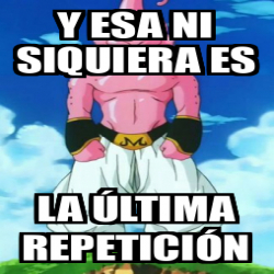 Meme Personalizado Y Esa Ni Siquiera Es La Ltima Repetici N