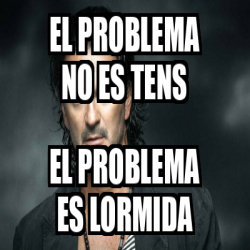 Meme Personalizado El Problema No Es Tens El Problema Es Lormida