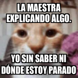 Meme Personalizado La maestra explicando algo Yo sin saber ni dónde