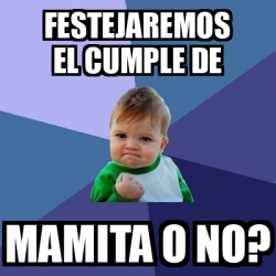 Meme Bebe Exitoso Festejaremos El Cumple De Mamita O No