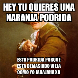 Meme Joseph Ducreux Hey Tu Quieres Una Naranja Podrida Esta Podrida